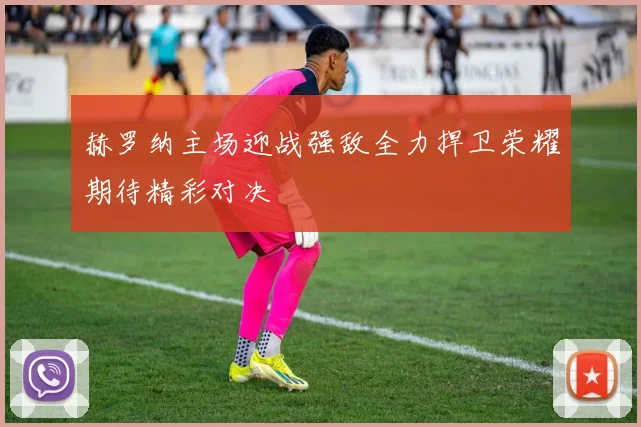 赫罗纳主场迎战强敌全力捍卫荣耀期待精彩对决