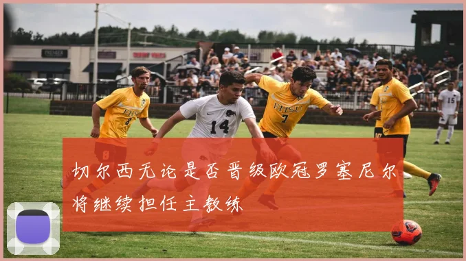 切尔西无论是否晋级欧冠罗塞尼尔将继续担任主教练