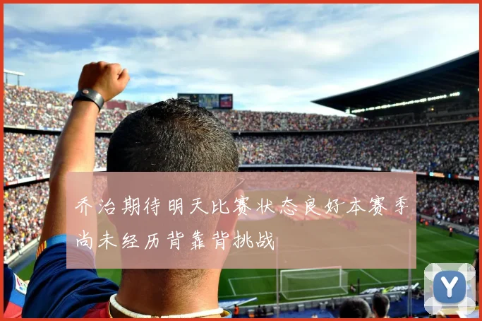 乔治期待明天比赛状态良好本赛季尚未经历背靠背挑战