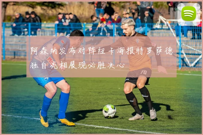 阿森纳发布对阵纽卡海报特罗萨德独自亮相展现必胜决心