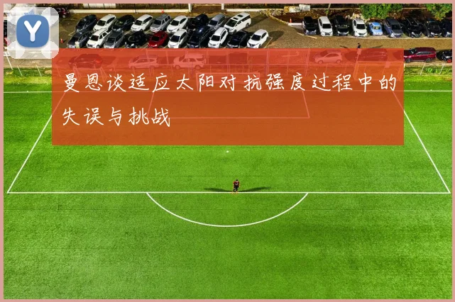 曼恩谈适应太阳对抗强度过程中的失误与挑战
