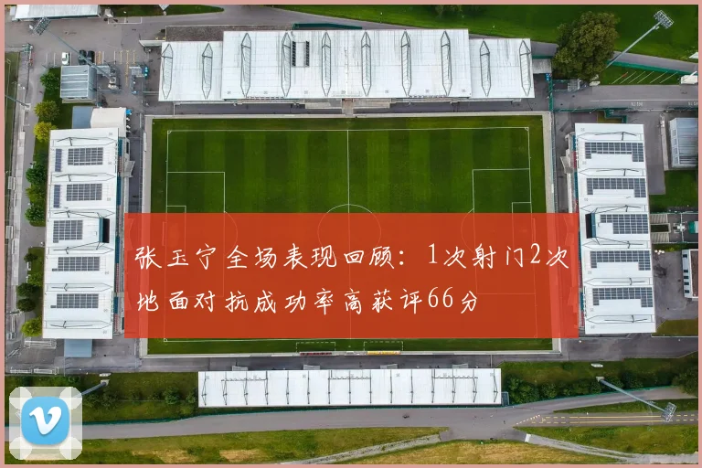 张玉宁全场表现回顾：1次射门2次地面对抗成功率高获评66分