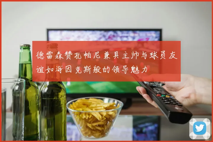 德雷森赞孔帕尼兼具主帅与球员友谊如海因克斯般的领导魅力