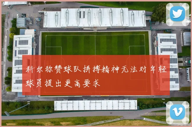 科尔称赞球队拼搏精神无法对年轻球员提出更高要求