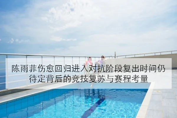 陈雨菲伤愈回归进入对抗阶段复出时间仍待定背后的竞技复苏与赛程考量